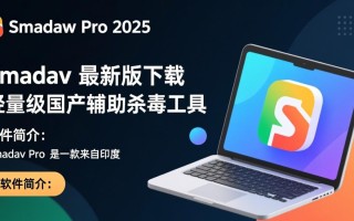 Smadav Pro最新版下载安全吗？官方渠道在哪找？