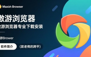 傲游浏览器最新版下载哪里安全？专业安装步骤是什么？