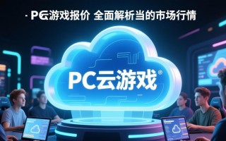 PC云游戏报价怎么选？性价比高的平台有哪些？