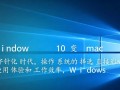 Windows 10如何变身mac？系统美化与功能替代方案指南
