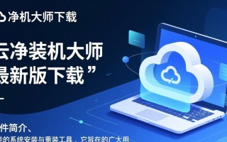 云净装机大师最新版下载真的安全可靠吗？