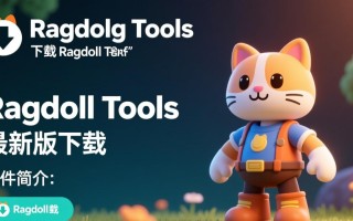 Ragdoll Tools最新版下载安全吗？哪里能找到可靠资源？