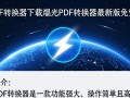 烁光PDF转换器最新版下载哪里有？安全吗？好用吗？